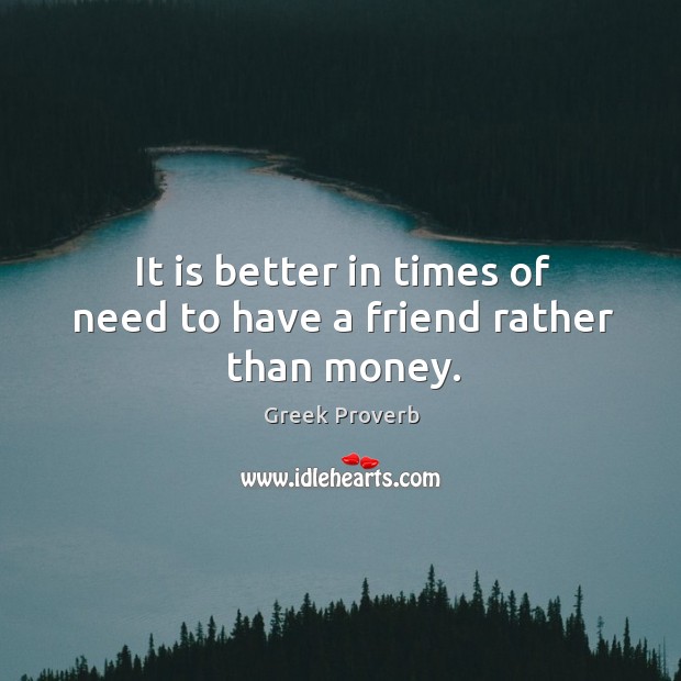 It is better in times of need to have a friend rather than money. Image