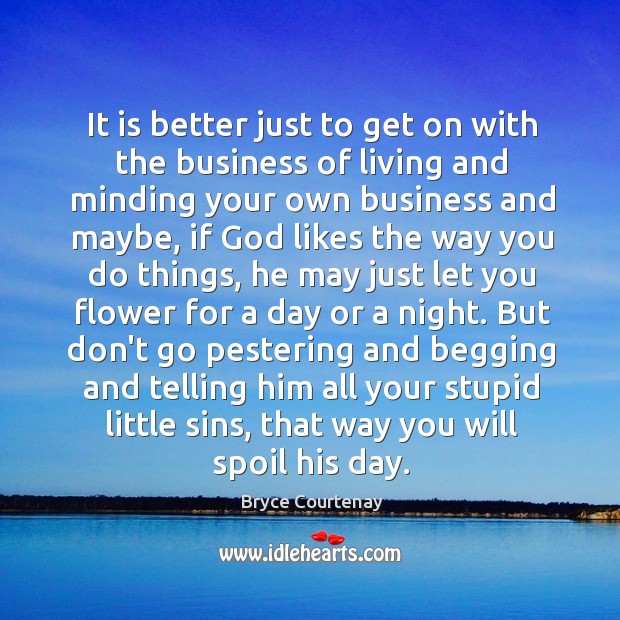 It is better just to get on with the business of living Bryce Courtenay Picture Quote