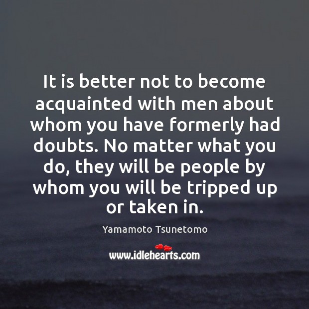 It is better not to become acquainted with men about whom you Yamamoto Tsunetomo Picture Quote