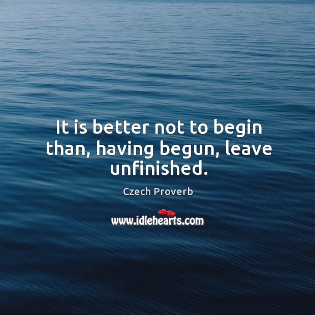 It is better not to begin than, having begun, leave unfinished. Czech Proverbs Image