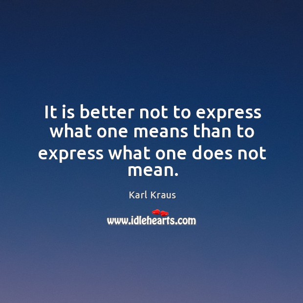 It is better not to express what one means than to express what one does not mean. Karl Kraus Picture Quote