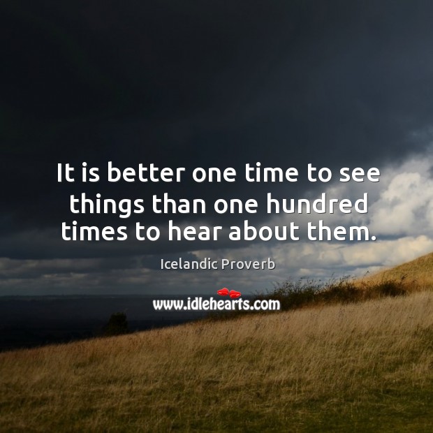 It is better one time to see things than one hundred times to hear about them. Icelandic Proverbs Image