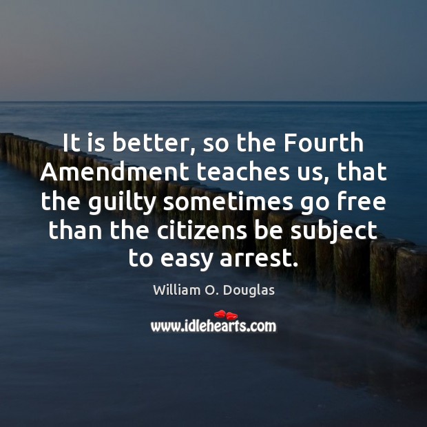 It is better, so the Fourth Amendment teaches us, that the guilty William O. Douglas Picture Quote