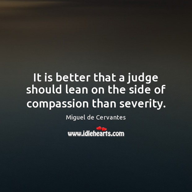 It is better that a judge should lean on the side of compassion than severity. Miguel de Cervantes Picture Quote