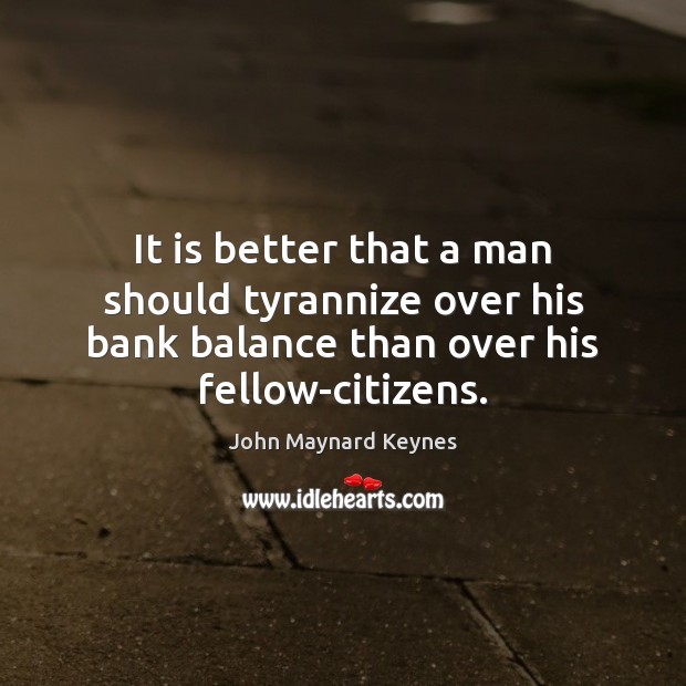 It is better that a man should tyrannize over his bank balance John Maynard Keynes Picture Quote
