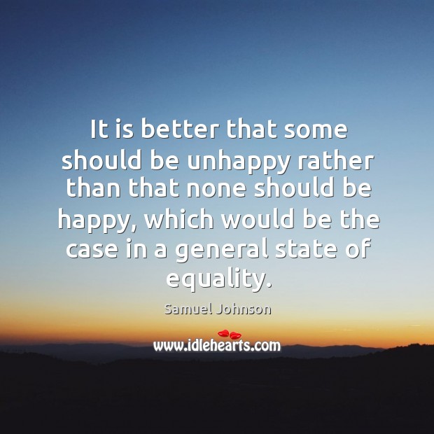 It is better that some should be unhappy rather than that none should be happy Image