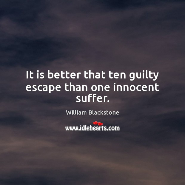 It is better that ten guilty escape than one innocent suffer. William Blackstone Picture Quote
