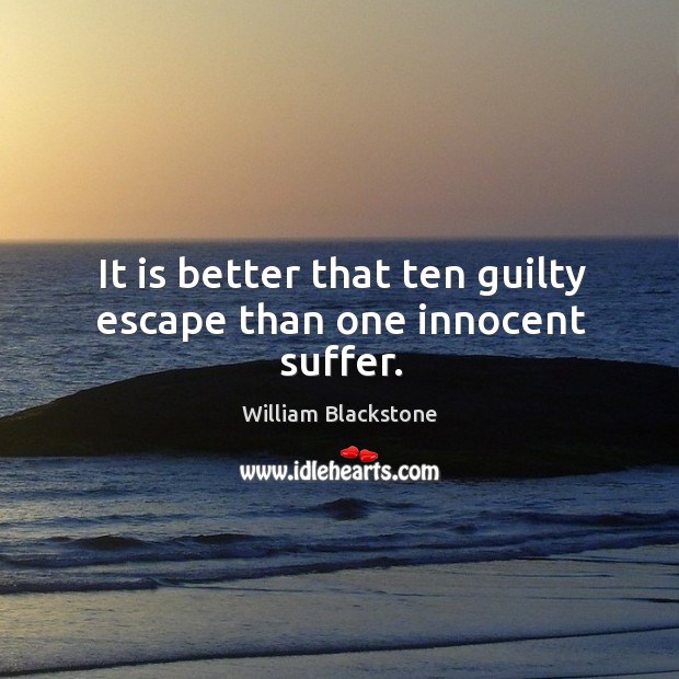 It is better that ten guilty escape than one innocent suffer. William Blackstone Picture Quote