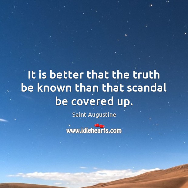 It is better that the truth be known than that scandal be covered up. Saint Augustine Picture Quote