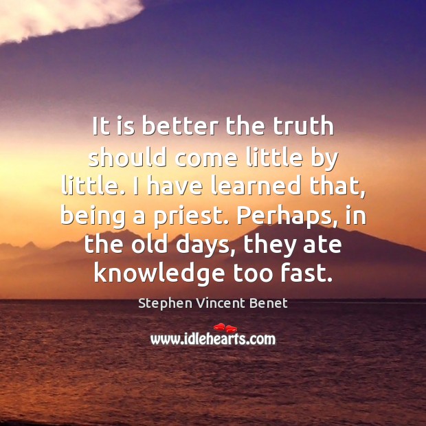 It is better the truth should come little by little. I have Stephen Vincent Benet Picture Quote