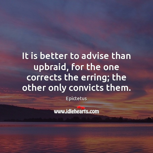 It is better to advise than upbraid, for the one corrects the Epictetus Picture Quote