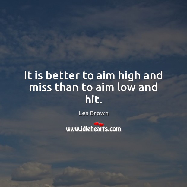 It is better to aim high and miss than to aim low and hit. Les Brown Picture Quote
