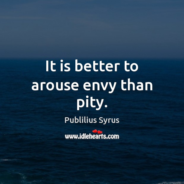 It is better to arouse envy than pity. Publilius Syrus Picture Quote