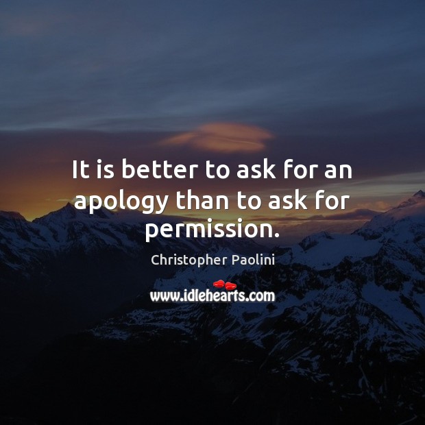 It is better to ask for an apology than to ask for permission. Christopher Paolini Picture Quote