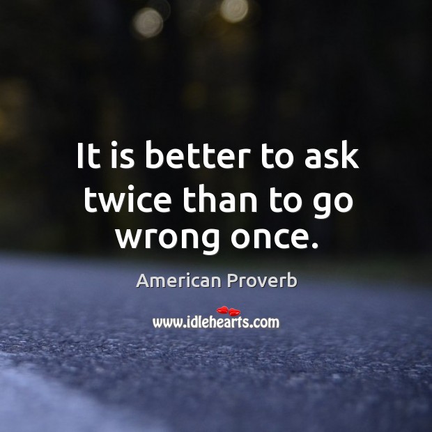 It is better to ask twice than to go wrong once. American Proverbs Image