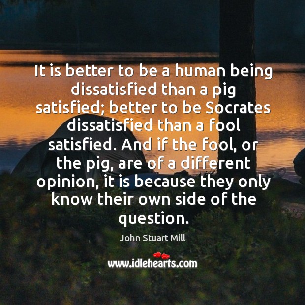 It is better to be a human being dissatisfied than a pig John Stuart Mill Picture Quote