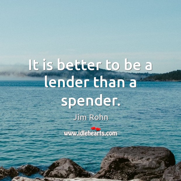 It is better to be a lender than a spender. Jim Rohn Picture Quote