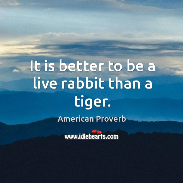 It is better to be a live rabbit than a tiger. American Proverbs Image