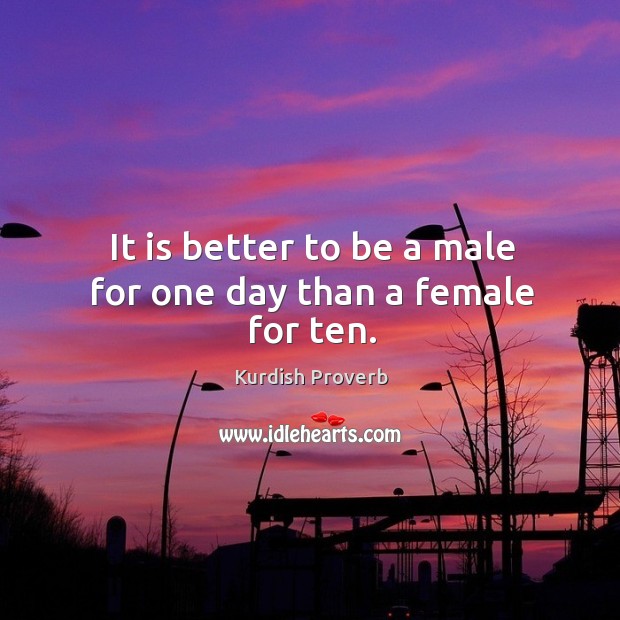 It is better to be a male for one day than a female for ten. Image