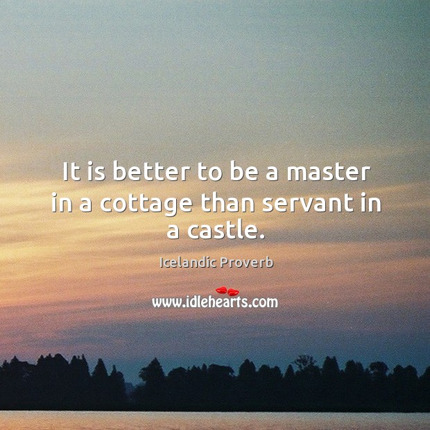 It is better to be a master in a cottage than servant in a castle. Icelandic Proverbs Image