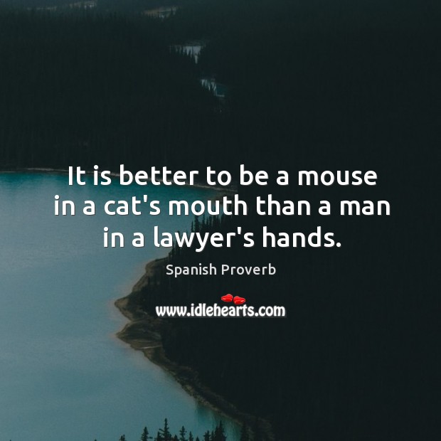 It is better to be a mouse in a cat’s mouth than a man in a lawyer’s hands. Image