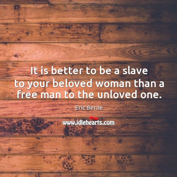 It is better to be a slave to your beloved woman than a free man to the unloved one. Eric Berne Picture Quote