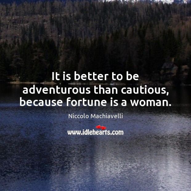 It is better to be adventurous than cautious, because fortune is a woman. Image