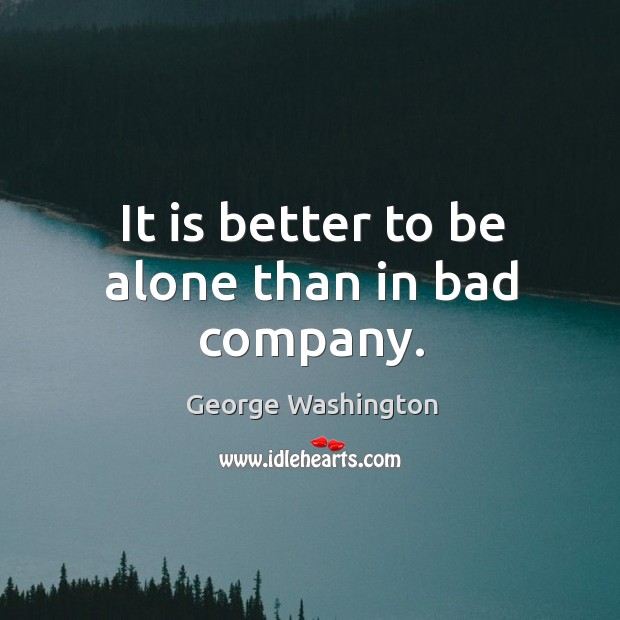 It is better to be alone than in bad company. Image