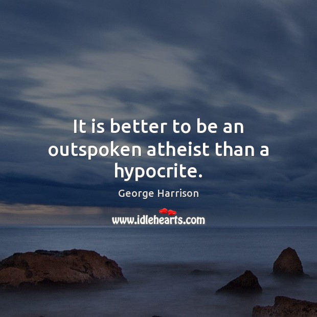 It is better to be an outspoken atheist than a hypocrite. George Harrison Picture Quote