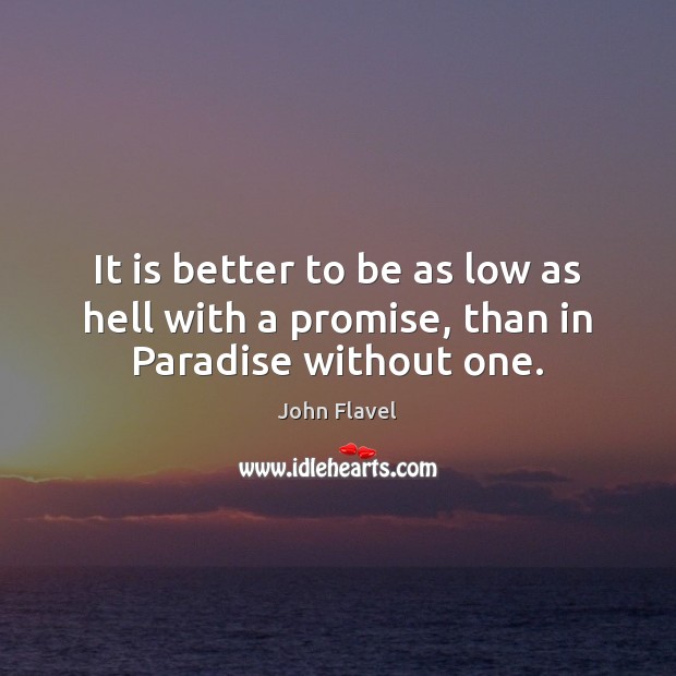It is better to be as low as hell with a promise, than in Paradise without one. John Flavel Picture Quote