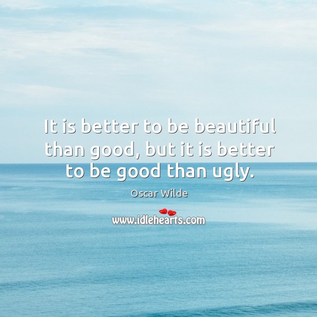 It is better to be beautiful than good, but it is better to be good than ugly. Image