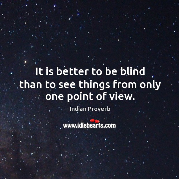 It is better to be blind than to see things from only one point of view. Indian Proverbs Image
