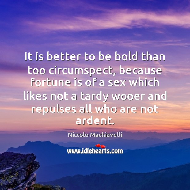 It is better to be bold than too circumspect, because fortune is Niccolo Machiavelli Picture Quote