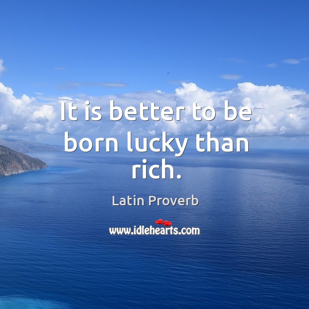 It is better to be born lucky than rich. Image