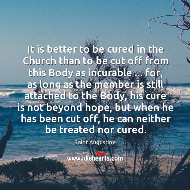 It is better to be cured in the Church than to be Saint Augustine Picture Quote