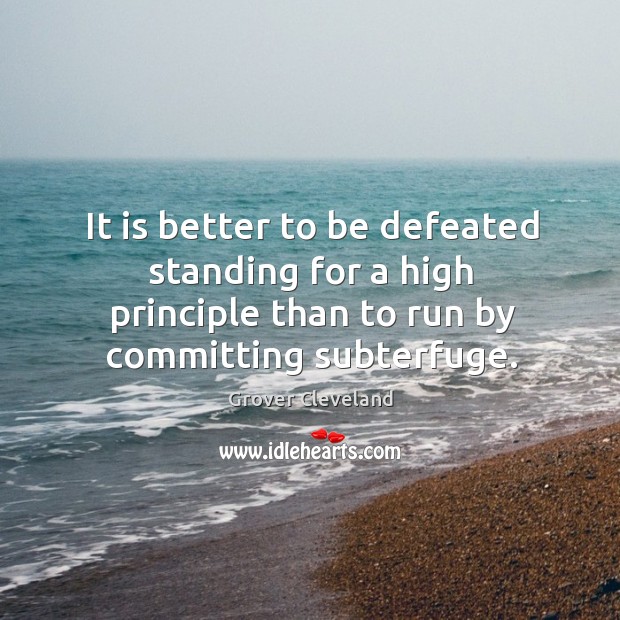 It is better to be defeated standing for a high principle than to run by committing subterfuge. Grover Cleveland Picture Quote