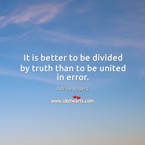 It is better to be divided by truth than to be united in error. Adrian Rogers Picture Quote