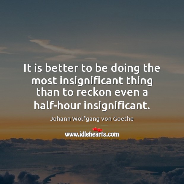 It is better to be doing the most insignificant thing than to Johann Wolfgang von Goethe Picture Quote