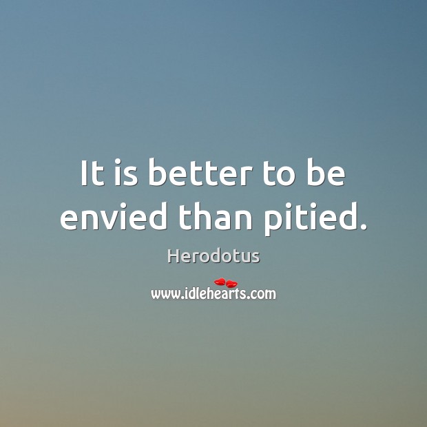 It is better to be envied than pitied. Herodotus Picture Quote