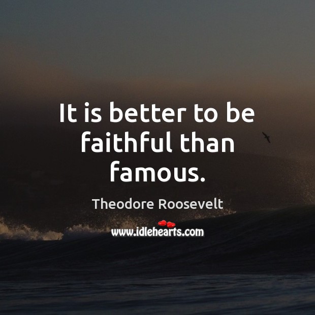 It is better to be faithful than famous. Theodore Roosevelt Picture Quote