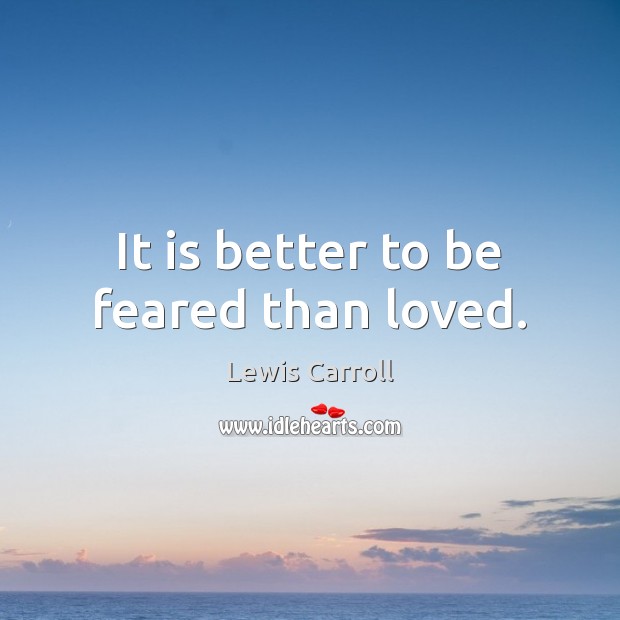 It is better to be feared than loved. Lewis Carroll Picture Quote