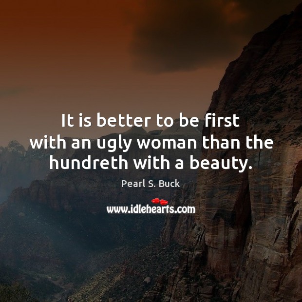 It is better to be first with an ugly woman than the hundreth with a beauty. Image