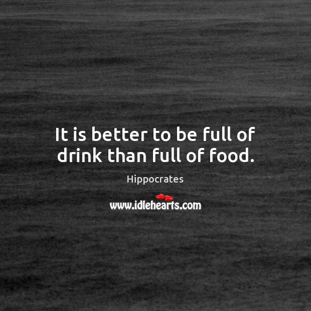 It is better to be full of drink than full of food. Hippocrates Picture Quote