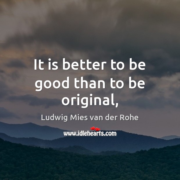 It is better to be good than to be original, Ludwig Mies van der Rohe Picture Quote