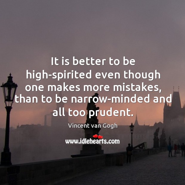It is better to be high-spirited even though one makes more mistakes, than to be narrow-minded and all too prudent. Image