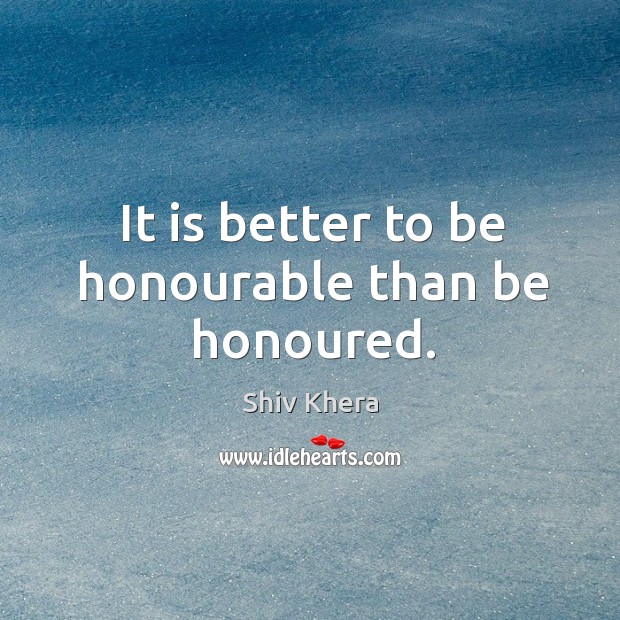 It is better to be honourable than be honoured. Shiv Khera Picture Quote