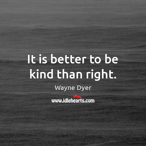 It is better to be kind than right. Wayne Dyer Picture Quote
