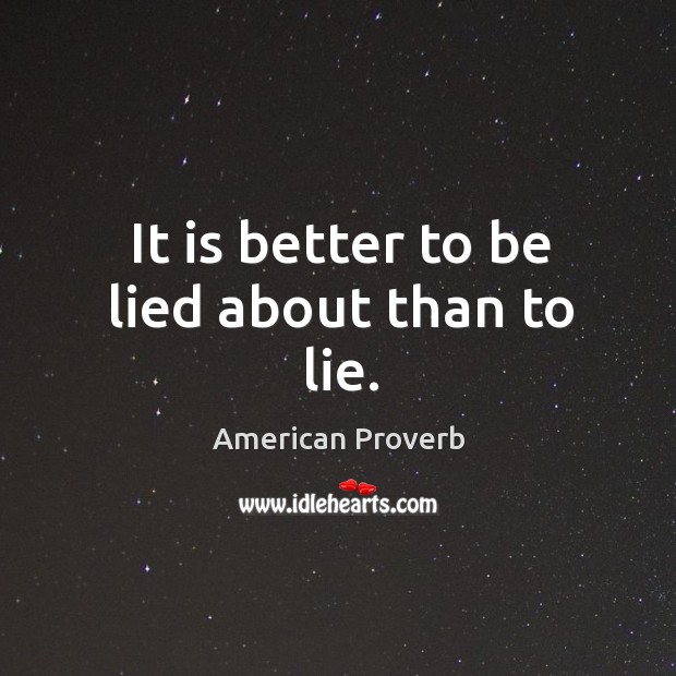It is better to be lied about than to lie. American Proverbs Image