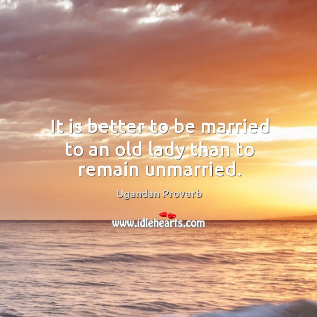 It is better to be married to an old lady than to remain unmarried. Ugandan Proverbs Image