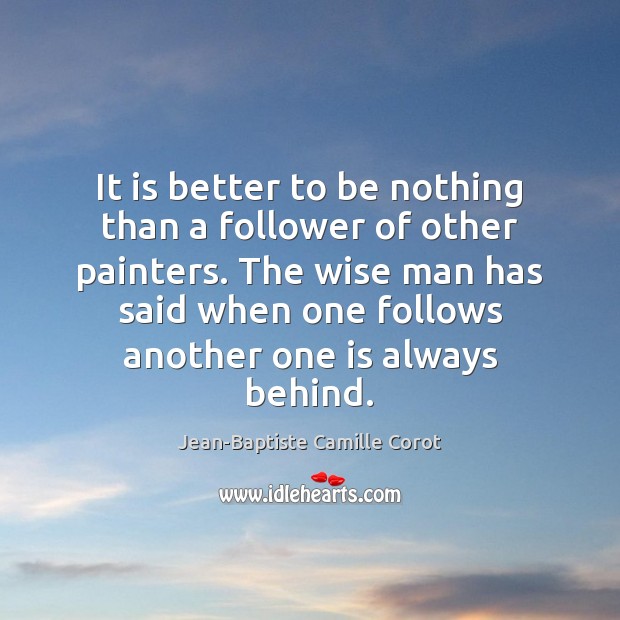 It is better to be nothing than a follower of other painters. Wise Quotes Image